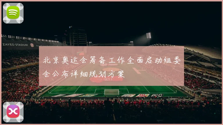 北京奥运会筹备工作全面启动组委会公布详细规划方案