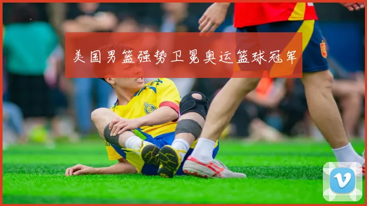 美国男篮强势卫冕奥运篮球冠军