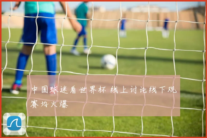 中国球迷看世界杯 线上讨论线下观赛均火爆