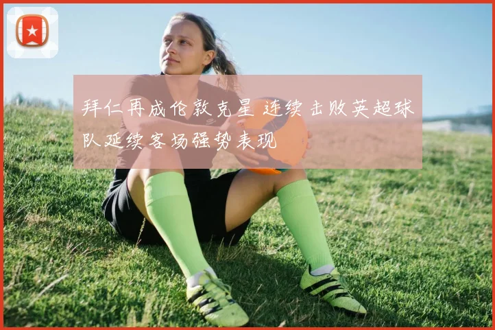 拜仁再成伦敦克星 连续击败英超球队延续客场强势表现