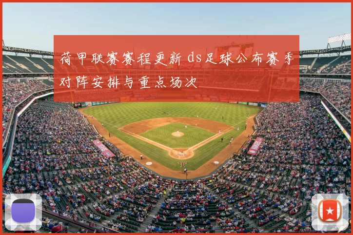 荷甲联赛赛程更新 ds足球公布赛季对阵安排与重点场次