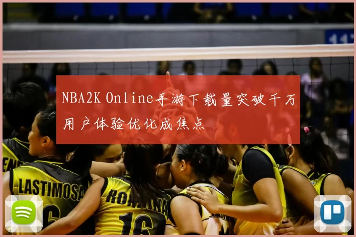 NBA2K Online手游下载量突破千万用户体验优化成焦点