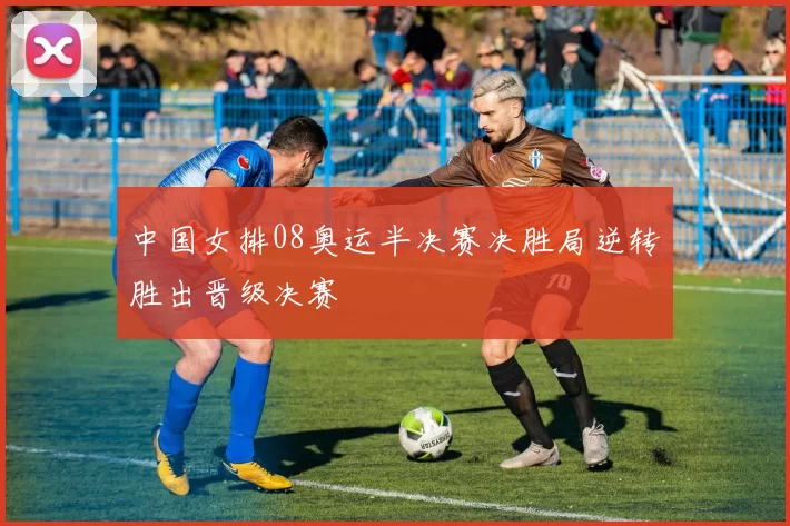 中国女排08奥运半决赛决胜局逆转胜出晋级决赛