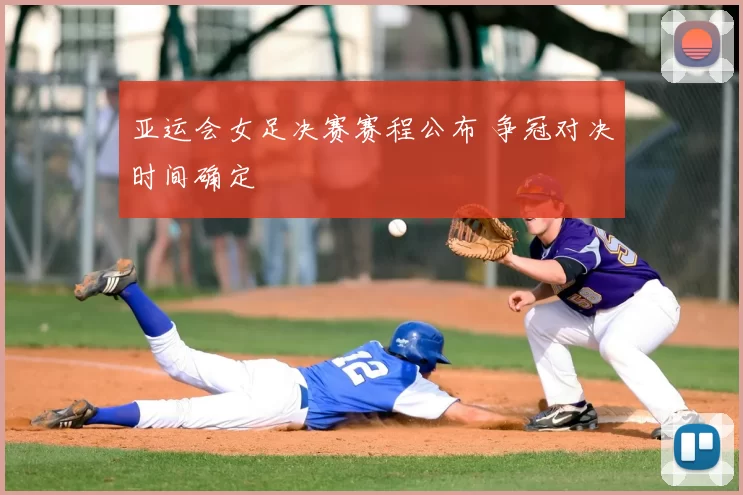 亚运会女足决赛赛程公布 争冠对决时间确定