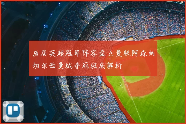 历届英超冠军阵容盘点曼联阿森纳切尔西曼城夺冠班底解析