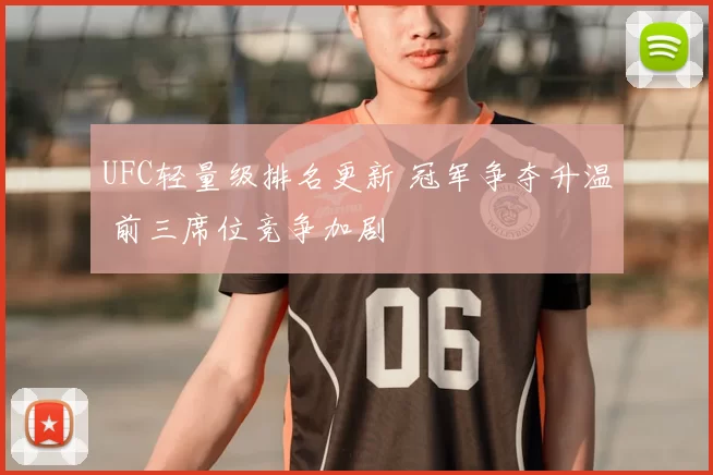 UFC轻量级排名更新 冠军争夺升温 前三席位竞争加剧