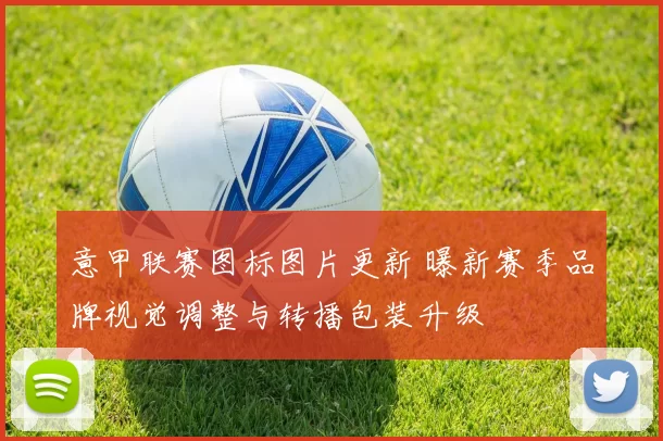 意甲联赛图标图片更新 曝新赛季品牌视觉调整与转播包装升级
