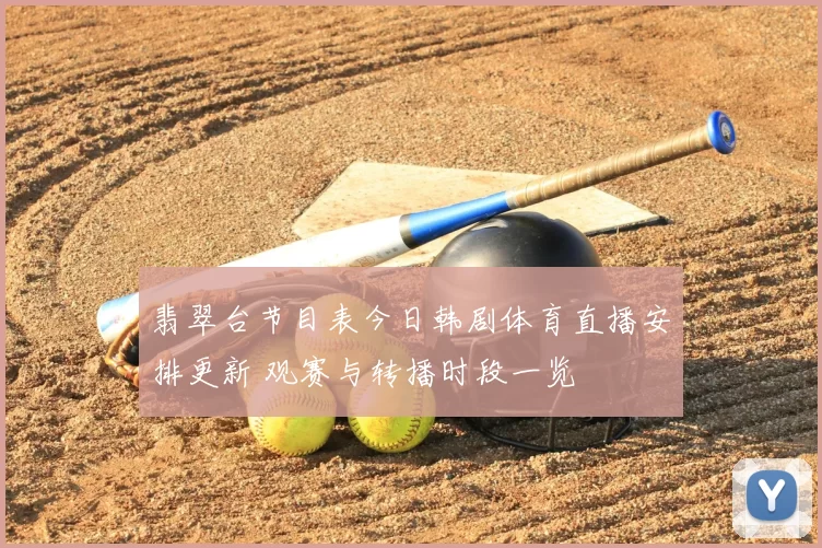 翡翠台节目表今日韩剧体育直播安排更新 观赛与转播时段一览