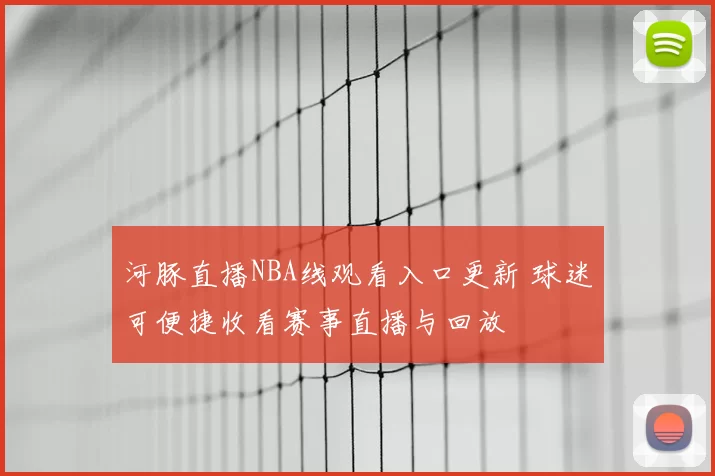 河豚直播NBA线观看入口更新 球迷可便捷收看赛事直播与回放