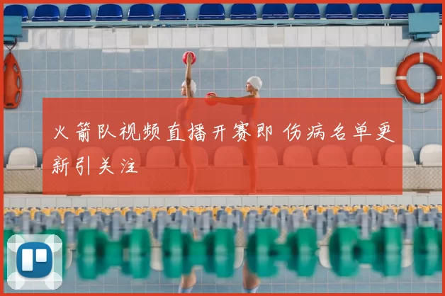 火箭队视频直播开赛即 伤病名单更新引关注