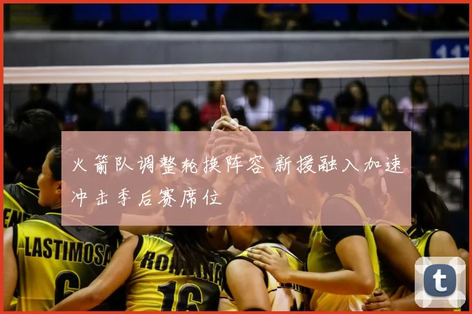 火箭队调整轮换阵容 新援融入加速冲击季后赛席位