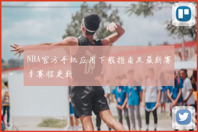 NBA官方手机应用下载指南及最新赛季赛程更新