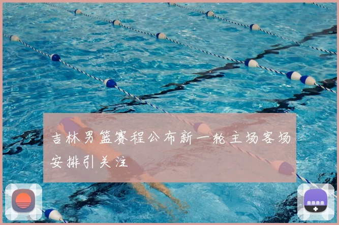 吉林男篮赛程公布新一轮主场客场安排引关注