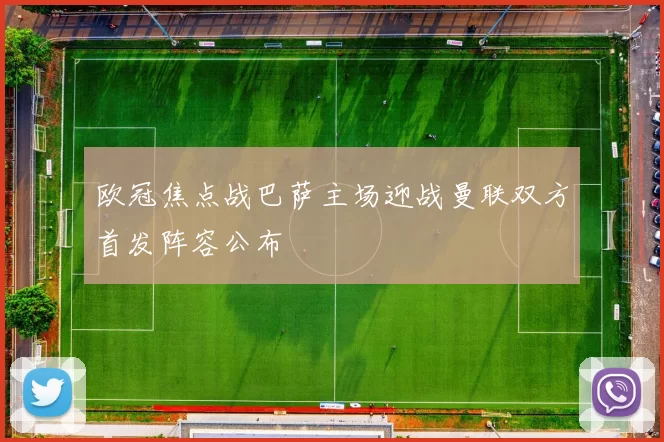 欧冠焦点战巴萨主场迎战曼联双方首发阵容公布
