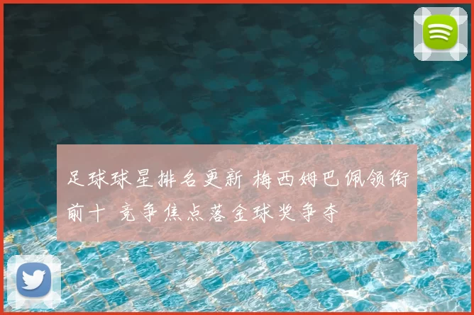 足球球星排名更新 梅西姆巴佩领衔前十 竞争焦点落金球奖争夺