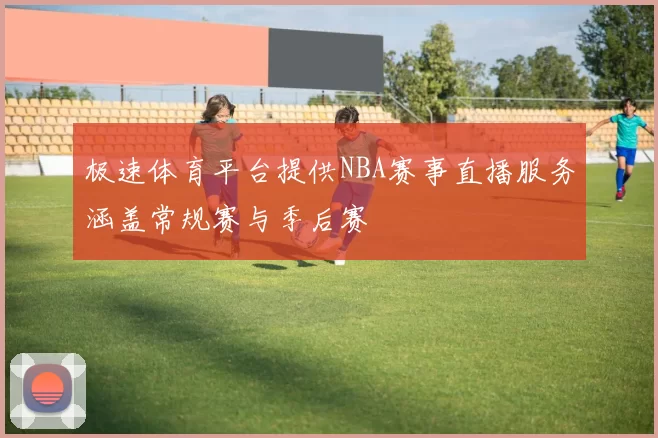 极速体育平台提供NBA赛事直播服务涵盖常规赛与季后赛