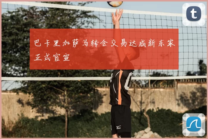 巴卡里加萨马转会交易达成新东家正式官宣