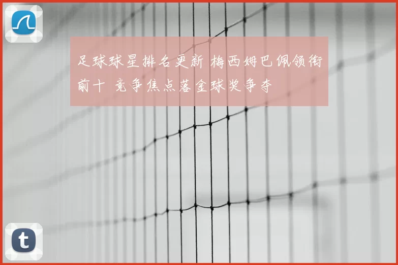 足球球星排名更新 梅西姆巴佩领衔前十 竞争焦点落金球奖争夺