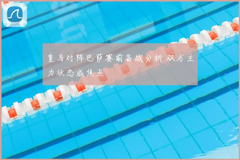 皇马对阵巴萨赛前备战分析 双方主力状态成焦点