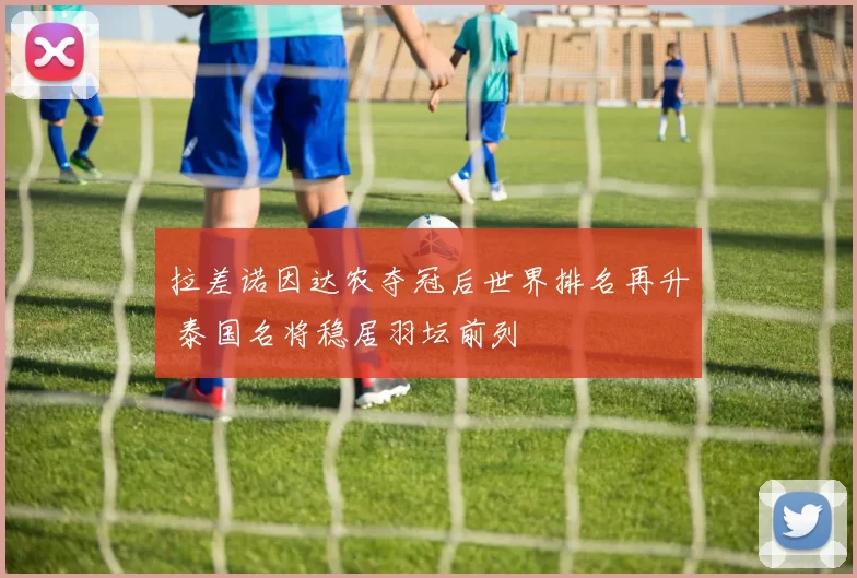 拉差诺因达农夺冠后世界排名再升 泰国名将稳居羽坛前列