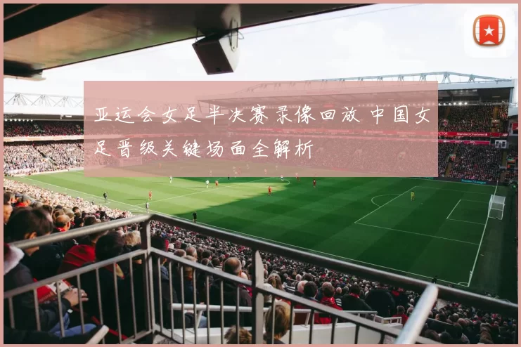 亚运会女足半决赛录像回放 中国女足晋级关键场面全解析