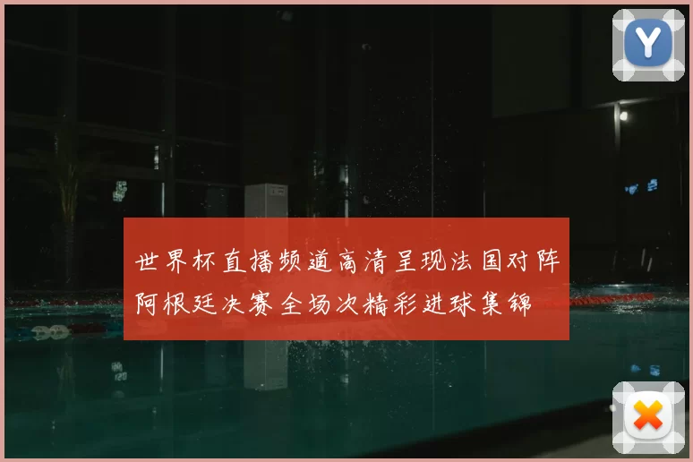 世界杯直播频道高清呈现法国对阵阿根廷决赛全场次精彩进球集锦