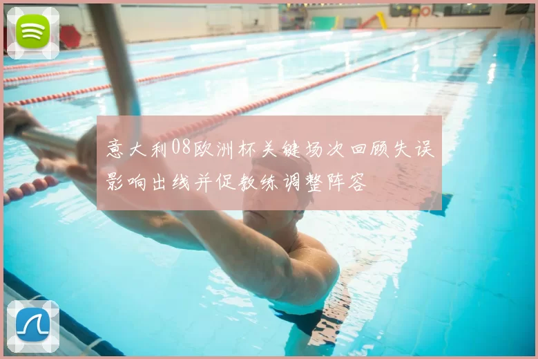 意大利08欧洲杯关键场次回顾失误影响出线并促教练调整阵容