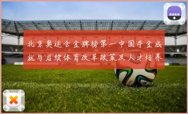 北京奥运会金牌榜第一中国夺金成就与后续体育改革政策及人才培养影响分析
