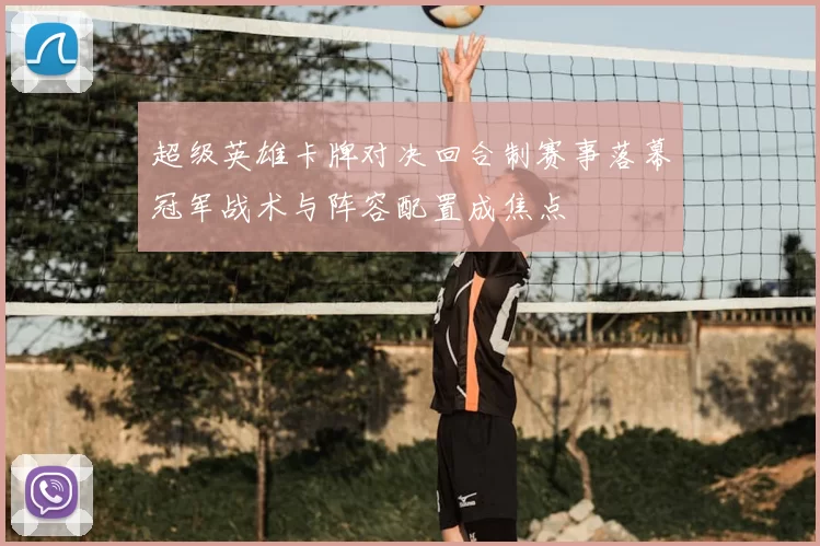 超级英雄卡牌对决回合制赛事落幕冠军战术与阵容配置成焦点