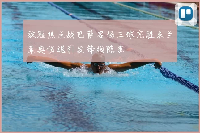 欧冠焦点战巴萨客场三球完胜米兰莱奥伤退引发锋线隐患