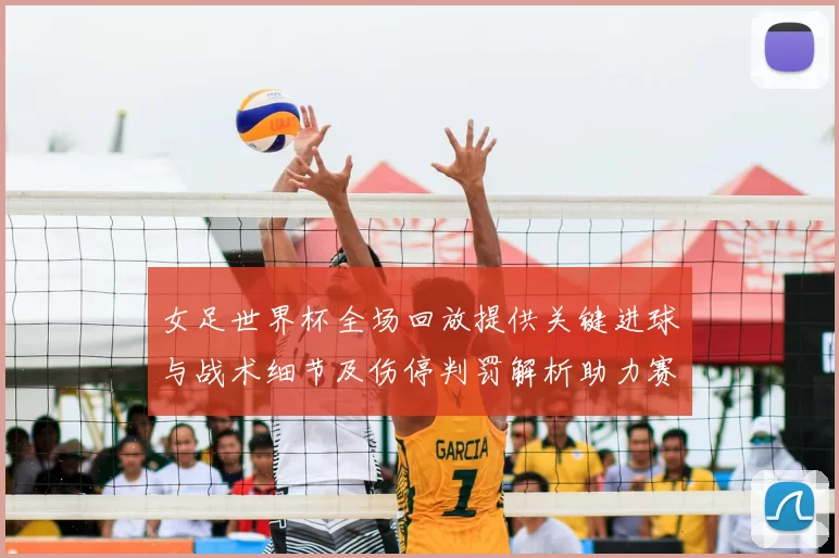 女足世界杯全场回放提供关键进球与战术细节及伤停判罚解析助力赛后复盘