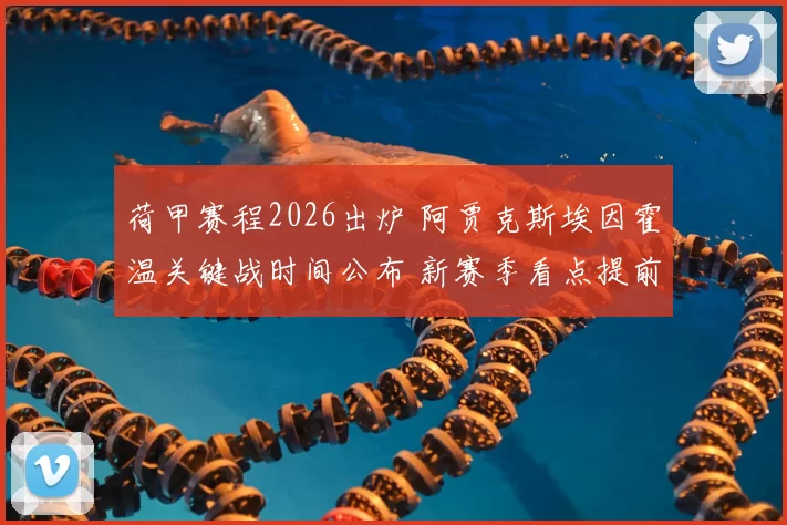 荷甲赛程2026出炉 阿贾克斯埃因霍温关键战时间公布 新赛季看点提前揭晓