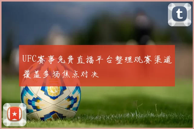 UFC赛事免费直播平台整理观赛渠道覆盖多场焦点对决