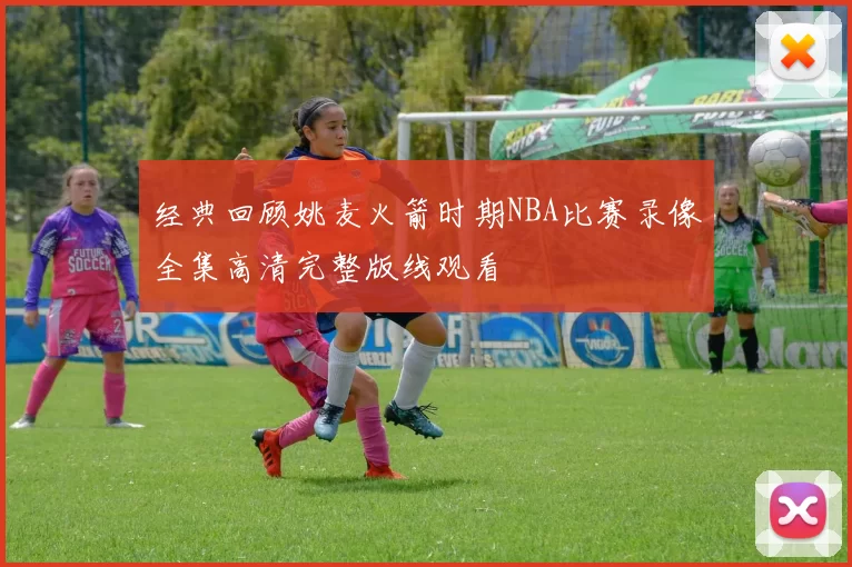 经典回顾姚麦火箭时期NBA比赛录像全集高清完整版线观看