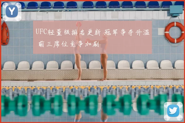 UFC轻量级排名更新 冠军争夺升温 前三席位竞争加剧