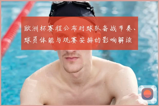 欧洲杯赛程公布对球队备战节奏、球员体能与观赛安排的影响解读