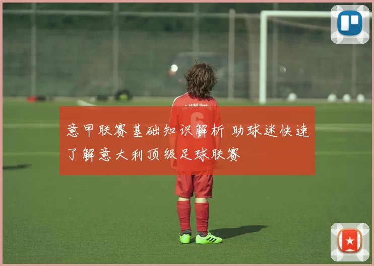 意甲联赛基础知识解析 助球迷快速了解意大利顶级足球联赛