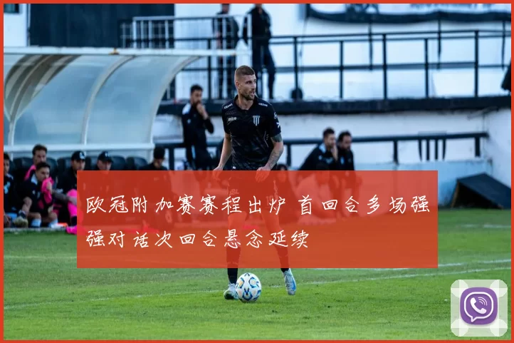 欧冠附加赛赛程出炉 首回合多场强强对话次回合悬念延续
