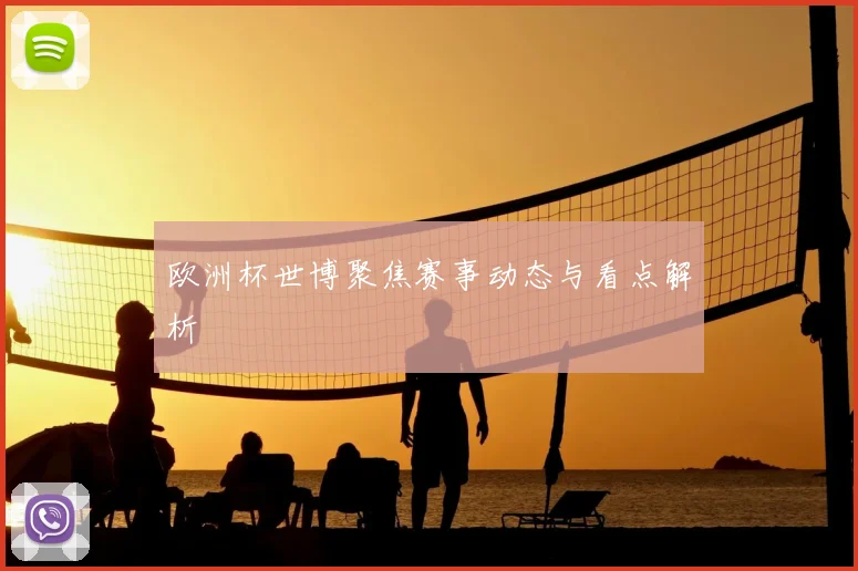 欧洲杯世博聚焦赛事动态与看点解析