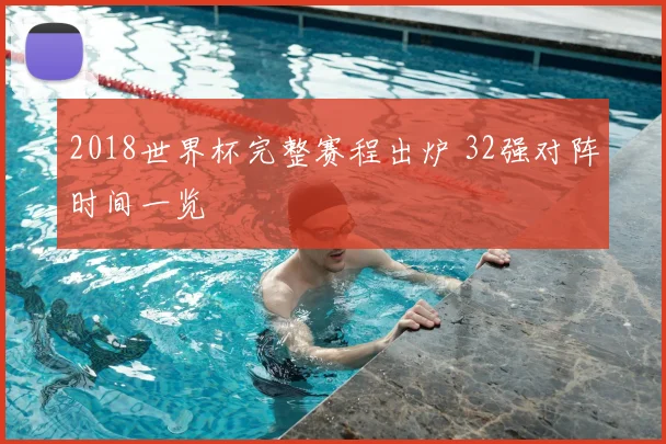 2018世界杯完整赛程出炉 32强对阵时间一览
