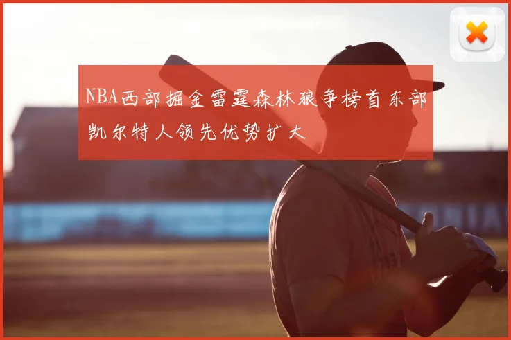 NBA西部掘金雷霆森林狼争榜首东部凯尔特人领先优势扩大