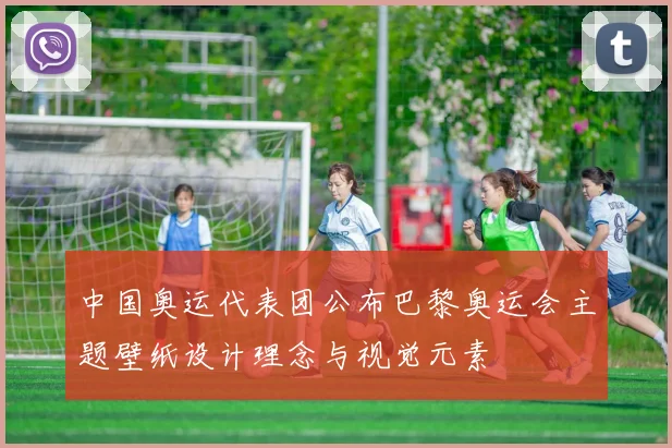 中国奥运代表团公布巴黎奥运会主题壁纸设计理念与视觉元素