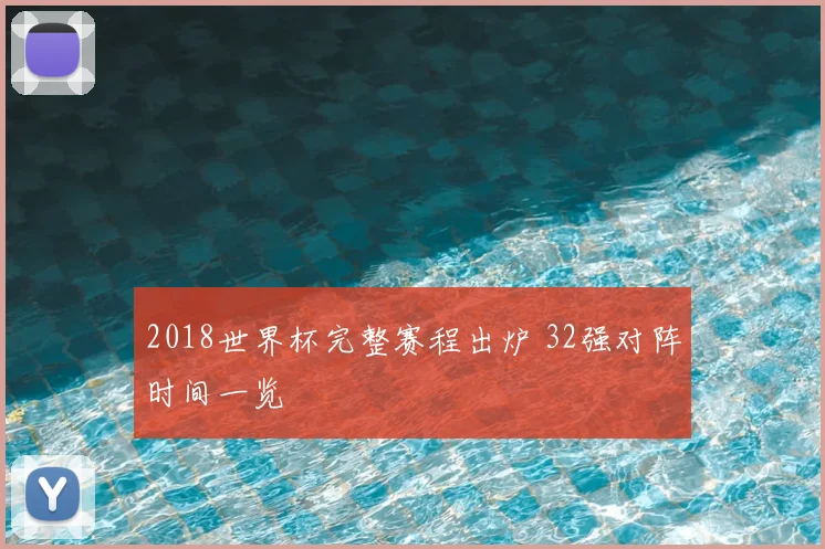 2018世界杯完整赛程出炉 32强对阵时间一览