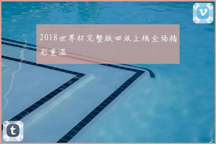 2018世界杯完整版回放上线全场精彩重温