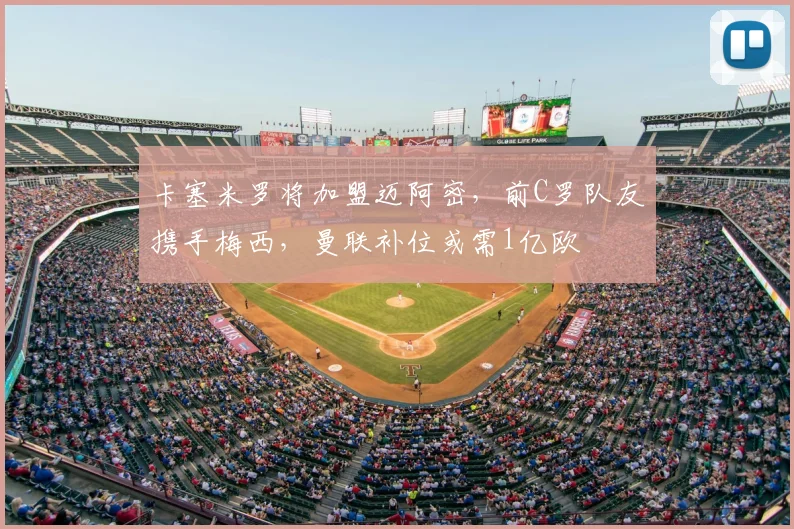 卡塞米罗将加盟迈阿密，前C罗队友携手梅西，曼联补位或需1亿欧