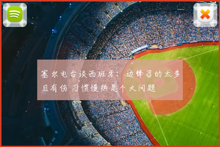 塞尔电台谈西班牙：边锋召的太多且有伤 习惯慢热是个大问题