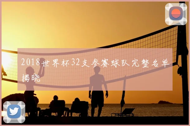 2018世界杯32支参赛球队完整名单揭晓