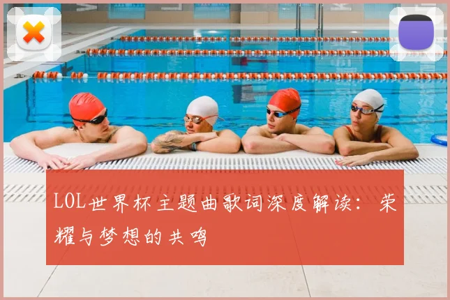 LOL世界杯主题曲歌词深度解读:荣耀与梦想的共鸣