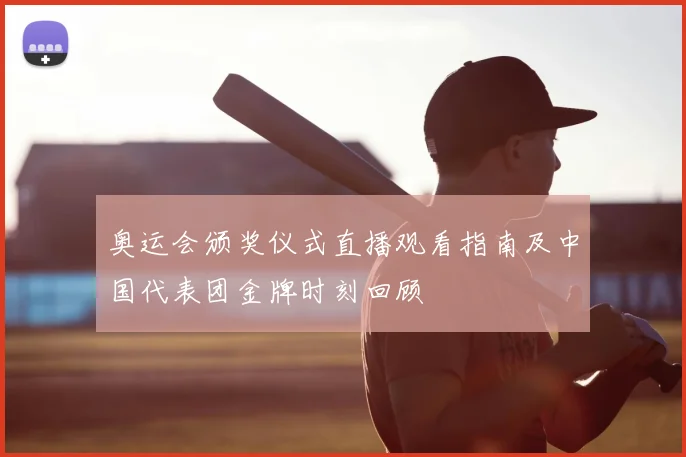 奥运会颁奖仪式直播观看指南及中国代表团金牌时刻回顾