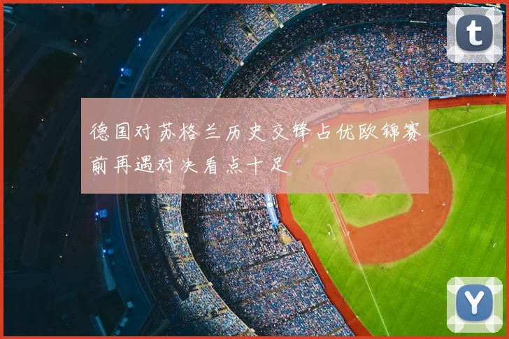 德国对苏格兰历史交锋占优欧锦赛前再遇对决看点十足